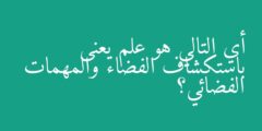 أي التالي هو علم يعنى باستكشاف الفضاء والمهمات الفضائي؟