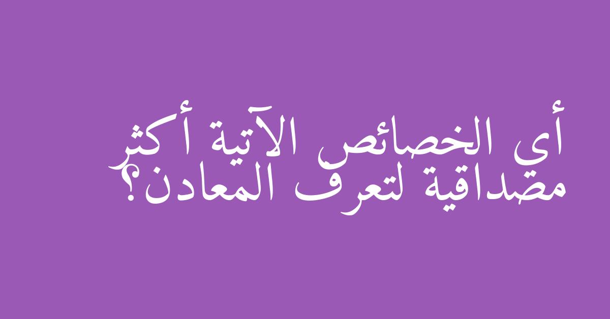 أي الخصائص الآتية أكثر مصداقية لتعرف المعادن؟