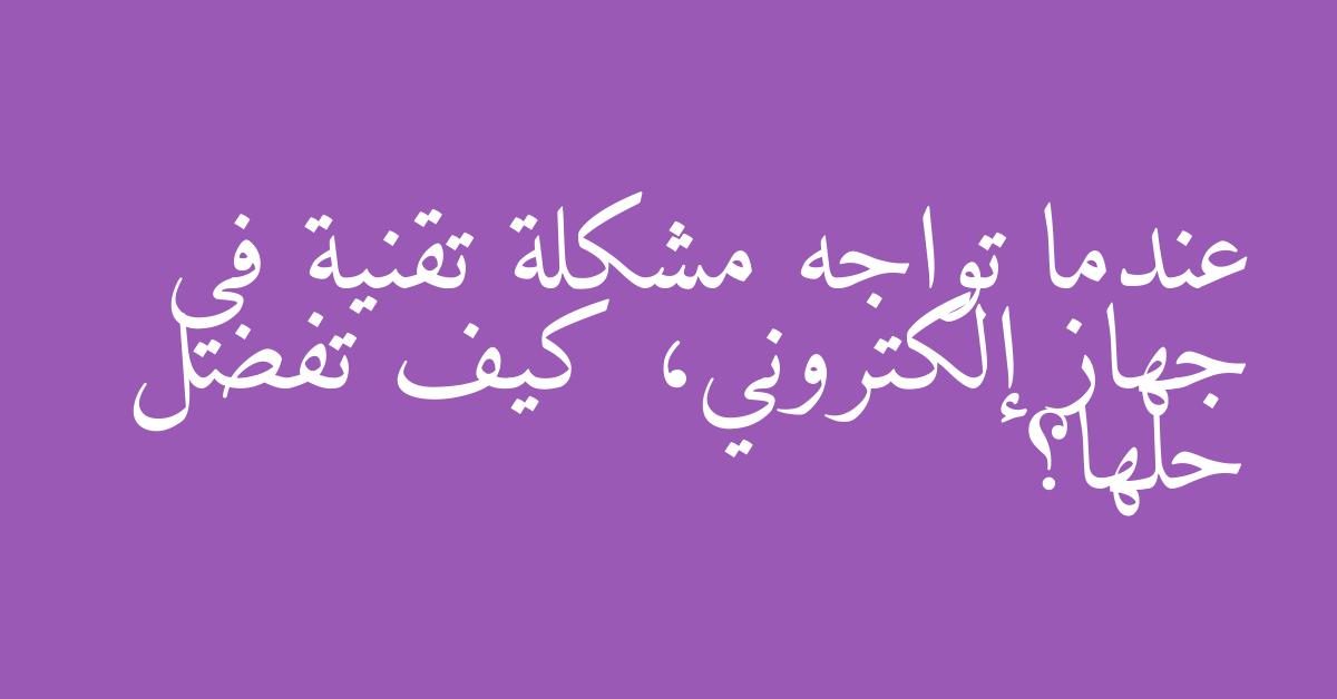 عندما تواجه مشكلة تقنية في جهاز إلكتروني، كيف تفضل حلها؟