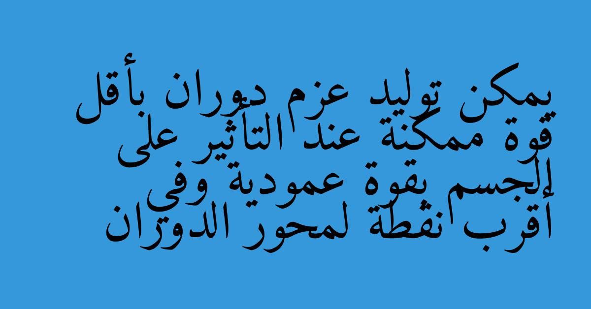 يمكن توليد عزم دوران بأقل قوة ممكنة عند التأثير على الجسم بقوة عمودية وفي أقرب نقطة لمحور الدوران