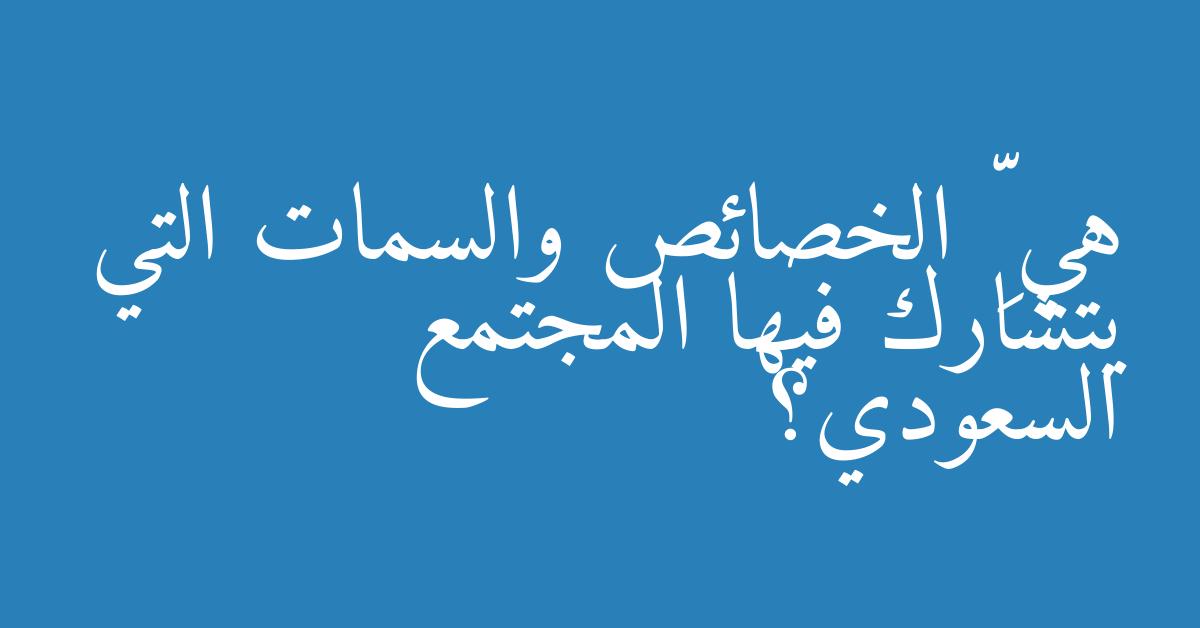 هي ِّ الخصائص والسمات التي يتشارك فيها المجتمع السعودي؟