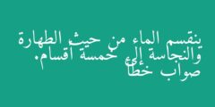 ينقسم الماء من حيث الطهارة والنجاسة إلى خمسة أقسام. صواب خطأ