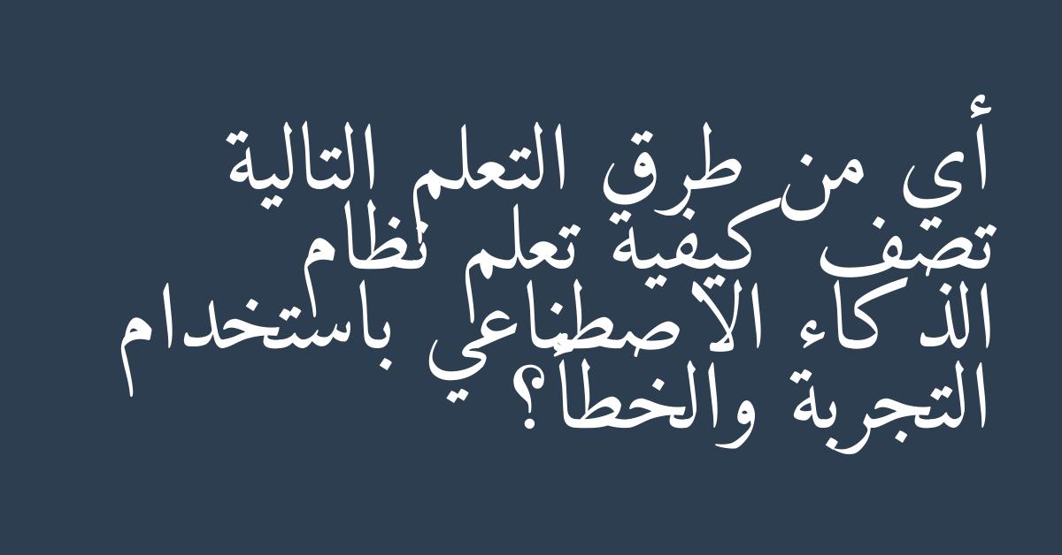 أي من طرق التعلم التالية تصف كيفية تعلم نظام الذكاء الاصطناعي باستخدام التجربة والخطأ؟