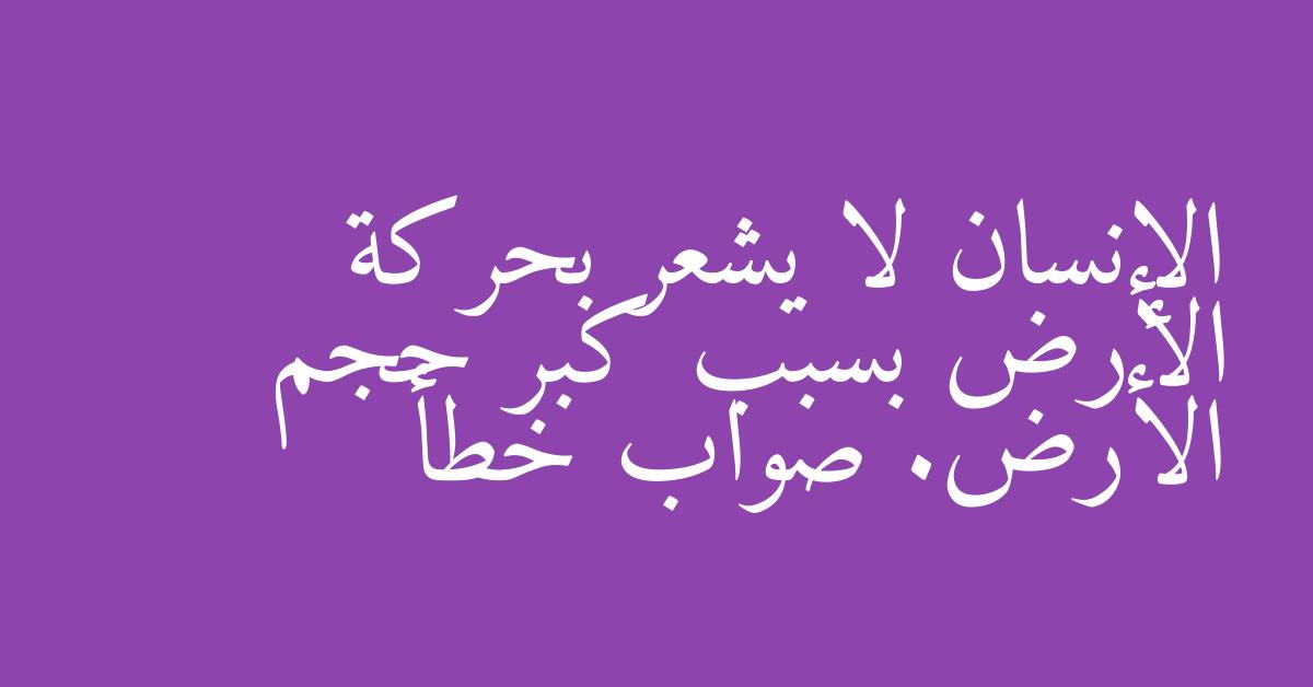 الإنسان لا يشعر بحركة الأرض بسبب كبر حجم الأرض. صواب خطأ