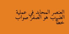 العنصر المحايد في عملية الضرب هو الصفر صواب خطأ