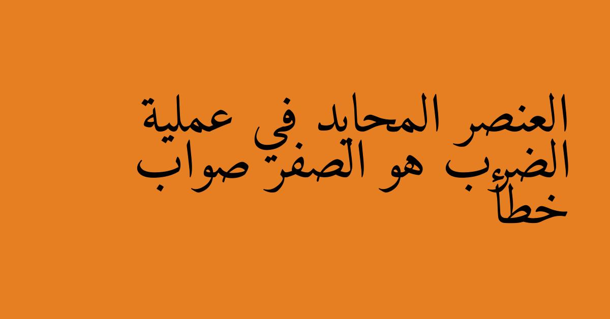 العنصر المحايد في عملية الضرب هو الصفر صواب خطأ
