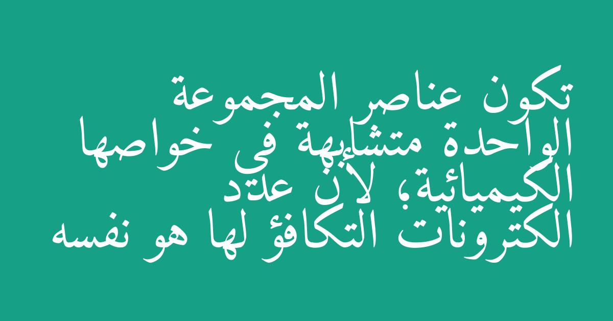 تكون عناصر المجموعة الواحدة متشابهة في خواصها الكيميائية؛ لأن عدد الكترونات التكافؤ لها هو نفسه