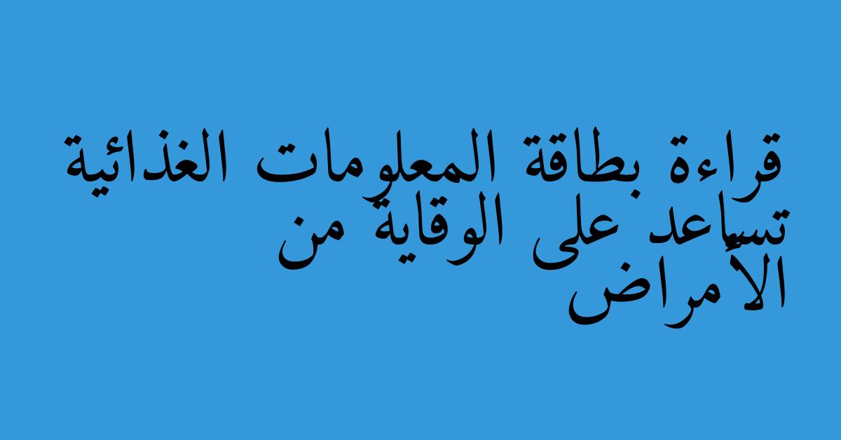 قراءة بطاقة المعلومات الغذائية تساعد على الوقاية من الأمراض