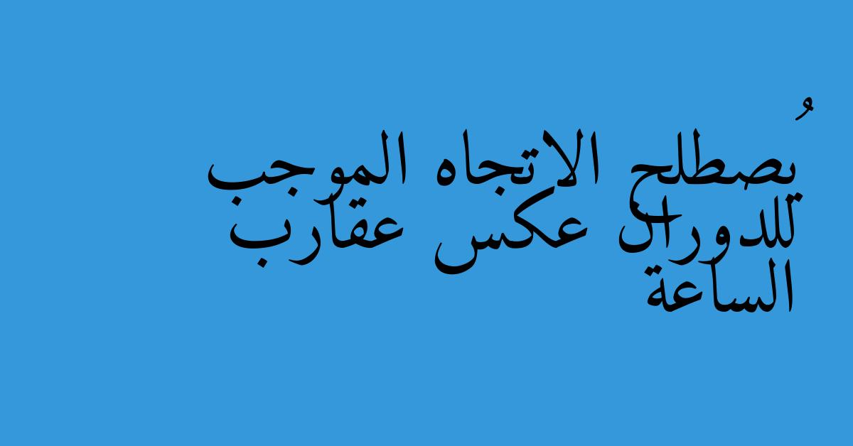 يُصطلح الاتجاه الموجب للدوران عكس عقارب الساعة