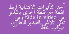 أحد التأثيرات الانتقالية لربط لقطة مع لقطة أخرى بالفديو هي fade in video وهي تعني تلاشي الفيديو للخارج. صواب خطأ