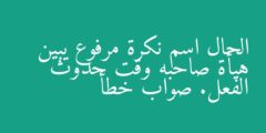 الحال اسم نكرة مرفوع يبين هيأة صاحبه وقت حدوث الفعل. صواب خطأ
