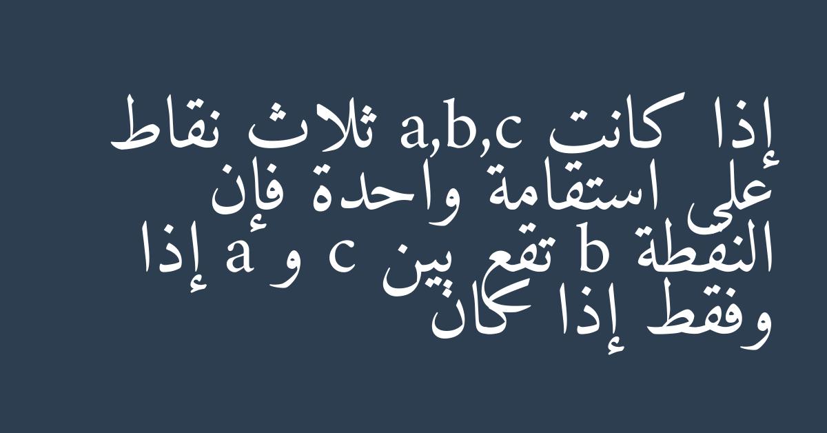 إذا كانت a,b,c ثلاث نقاط على استقامة واحدة فإن النقطة b تقع بين c و a إذا وفقط إذا كان