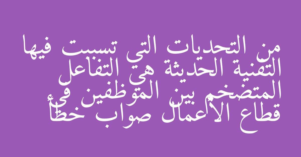 من التحديات التي تسببت فيها التقنية الحديثة هي التفاعل المتضخم بين الموظفين في قطاع الأعمال صواب خطأ