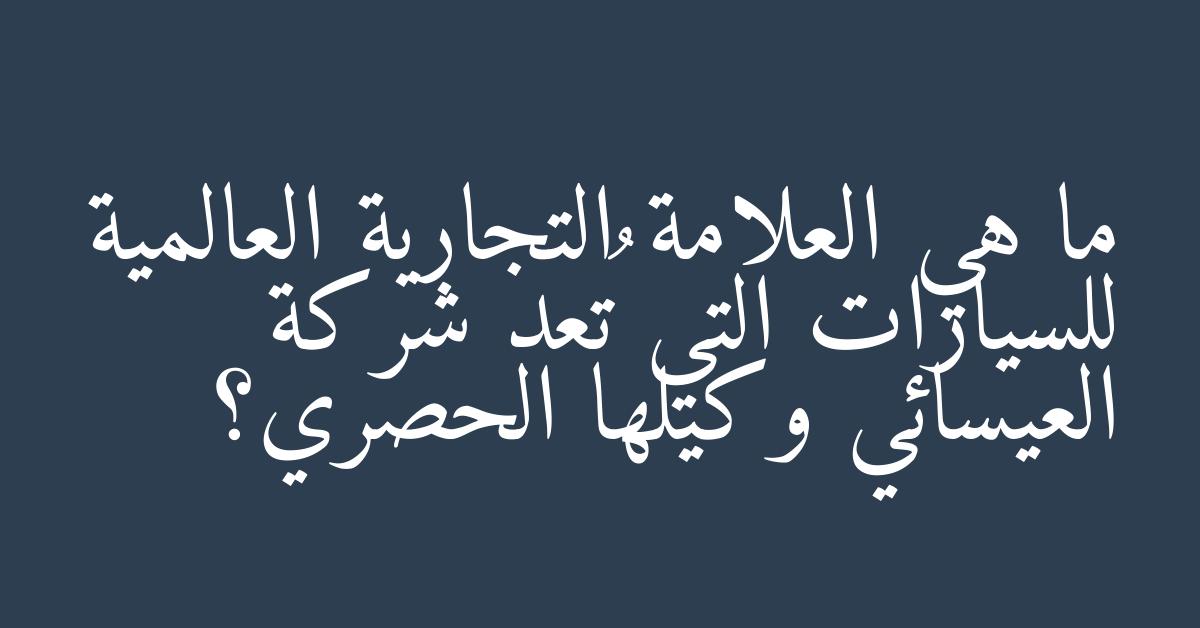 ما هي العلامة التجارية العالمية للسيارات التي تُعد شركة العيسائي وكيلها الحصري؟