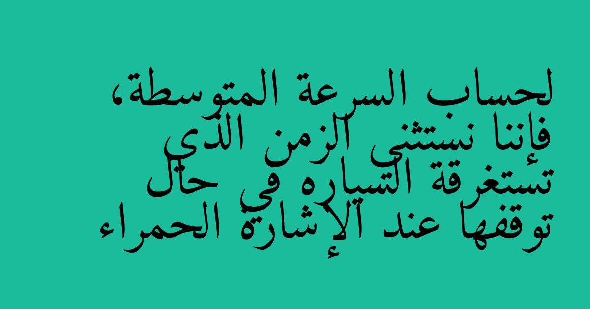 لحساب السرعة المتوسطة، فإننا نستثني الزمن الذي تستغرقة السياره في حال توقفها عند الإشارة الحمراء