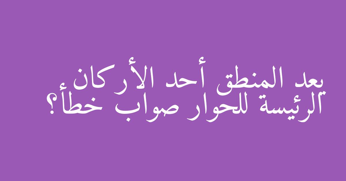 يعد المنطق أحد الأركان الرئيسة للحوار صواب خطأ؟