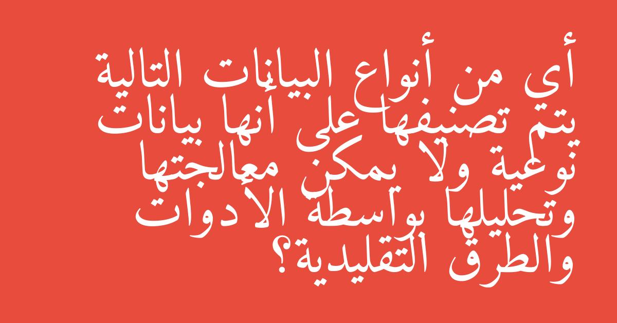 أي من أنواع البيانات التالية يتم تصنيفها على أنها بيانات نوعية ولا يمكن معالجتها وتحليلها بواسطة الأدوات والطرق التقليدية؟