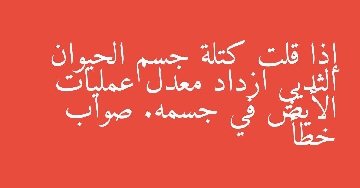 إذا قلت كتلة جسم الحيوان الثديي ازداد معدل عمليات الأيض في جسمه. صواب خطأ