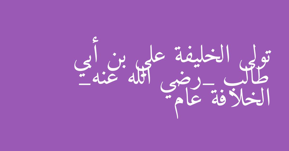 تولى الخليفة علي بن أبي طالب _رضي الله عنه_ الخلافة عام