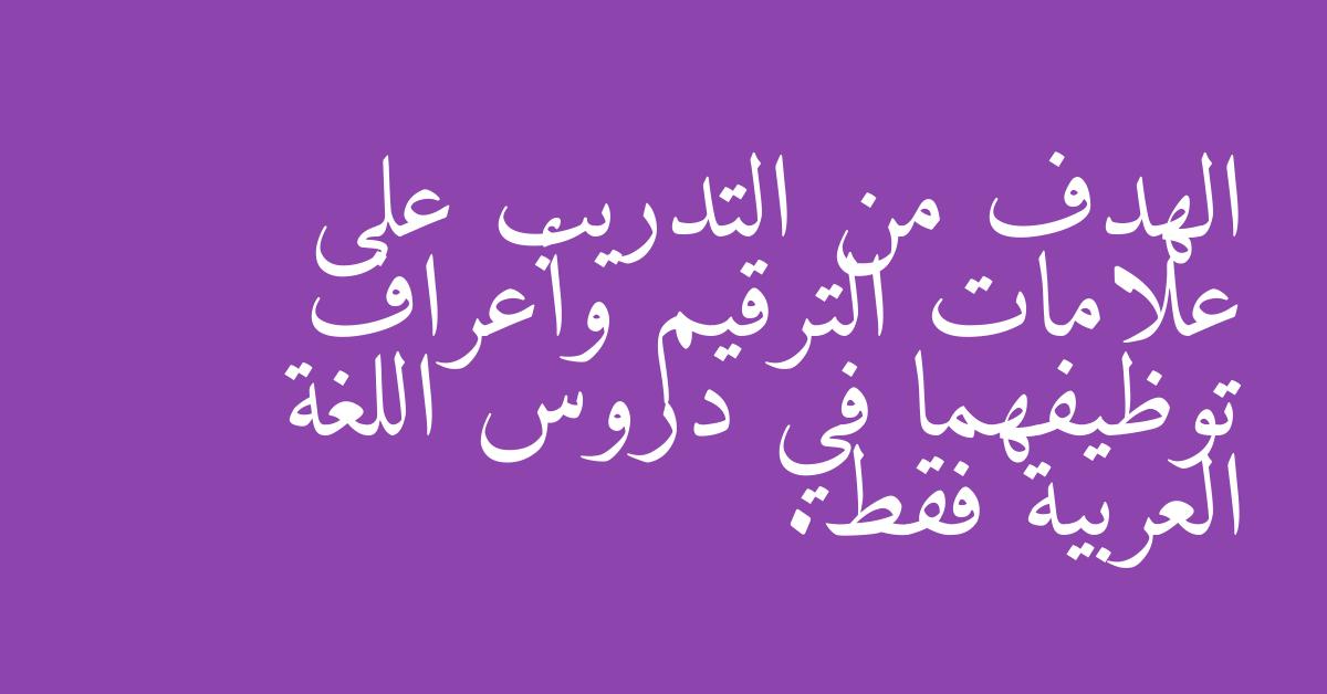 الهدف من التدريب على علامات الترقيم وأعراف توظيفهما في دروس اللغة العربية فقط.