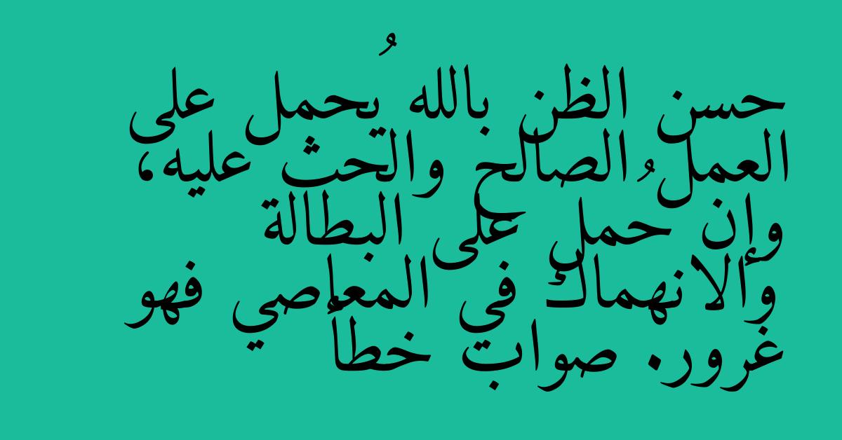 حسن الظن بالله يُحمل على العمل الصالح والحث عليه، وإن حُمل على البطالة والانهماك في المعاصي فهو غرور. صواب خطأ