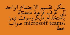 يمكن تقسيم الاجتماع الواحد إلى غرف فرعية متعددة باستخدام مايكروسوفت تيمز microsoft teams. صواب خطأ