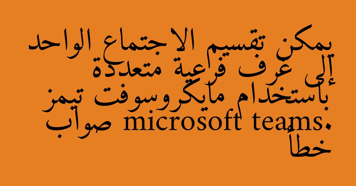 يمكن تقسيم الاجتماع الواحد إلى غرف فرعية متعددة باستخدام مايكروسوفت تيمز microsoft teams. صواب خطأ
