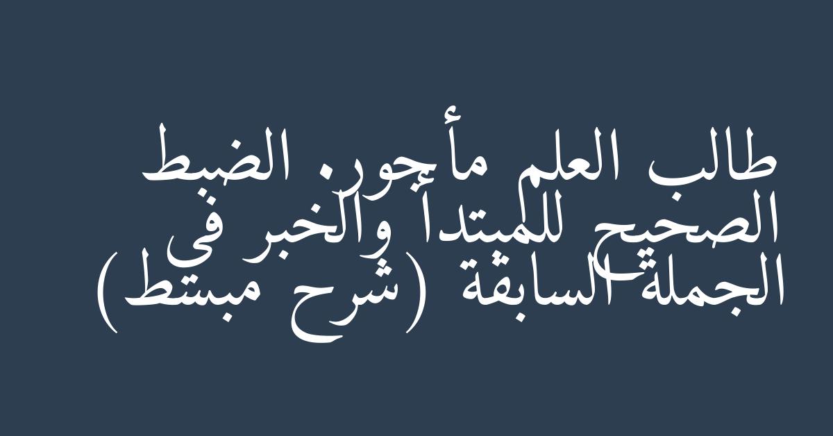 طالب العلم مأجور. الضبط الصحيح للمبتدأ والخبر في الجملة السابقة (شرح مبسط)