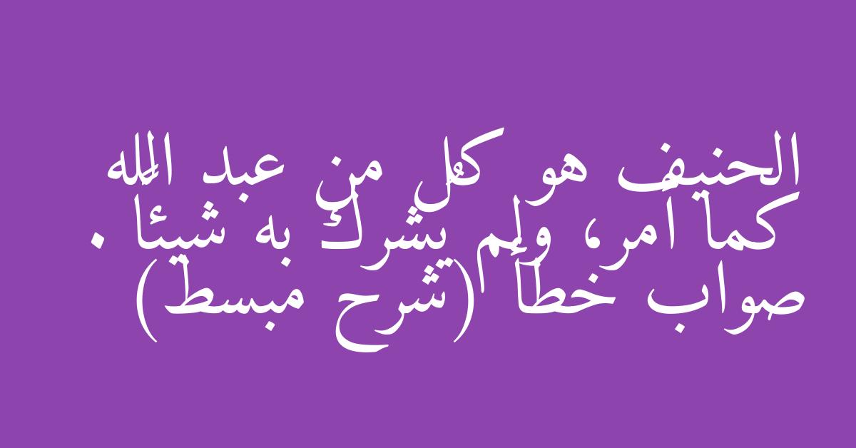 الحنيف هو كل من عبد الله كما أمر، ولم يُشرك به شيئاً . صواب خطأ (شرح مبسط)