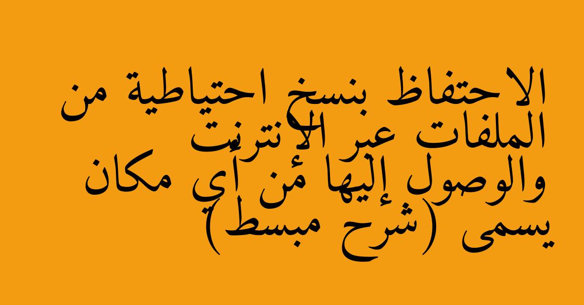 الاحتفاظ بنسخ احتياطية من الملفات عبر الإنترنت والوصول إليها من أي مكان يسمى (شرح مبسط)