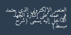 العنصر الإلكتروني الذي يعتمد في عمله على إشارة الجهد الداخل إليه يسمى (شرح مبسط)