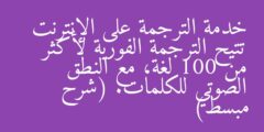 خدمة الترجمة على الإنترنت تتيح الترجمة الفورية لأكثر من 100 لغة، مع النطق الصوتي للكلمات. (شرح مبسط)