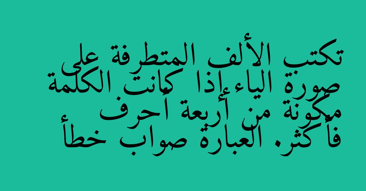 تكتب الألف المتطرفة على صورة الياء إذا كانت الكلمة مكونة من أربعة أحرف فأكثر. العبارة صواب خطأ