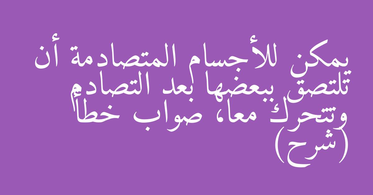 يمكن للأجسام المتصادمة أن تلتصق ببعضها بعد التصادم وتتحرك معا، صواب خطأ (شرح)