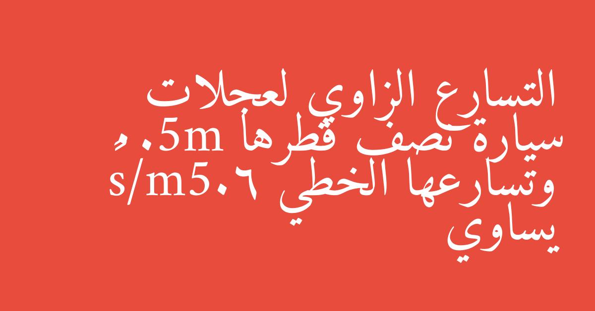 التسارع الزاوي لعجلات سيارة نصف قطرها 0.5m وتسارعها الخطي 6.5m/s² يساوي