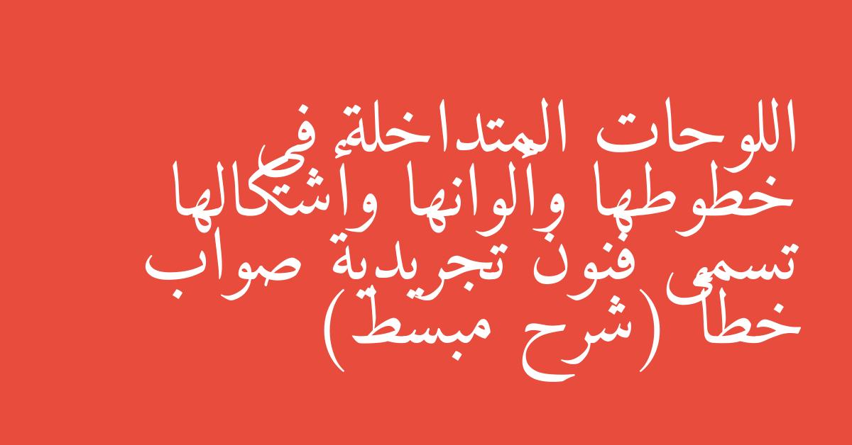 اللوحات المتداخلة في خطوطها وألوانها وأشكالها تسمى فنون تجريدية صواب خطأ (شرح مبسط)