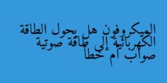 الميكروفون هل يحول الطاقة الكهربائية إلى طاقة صوتية صواب أم خطأ