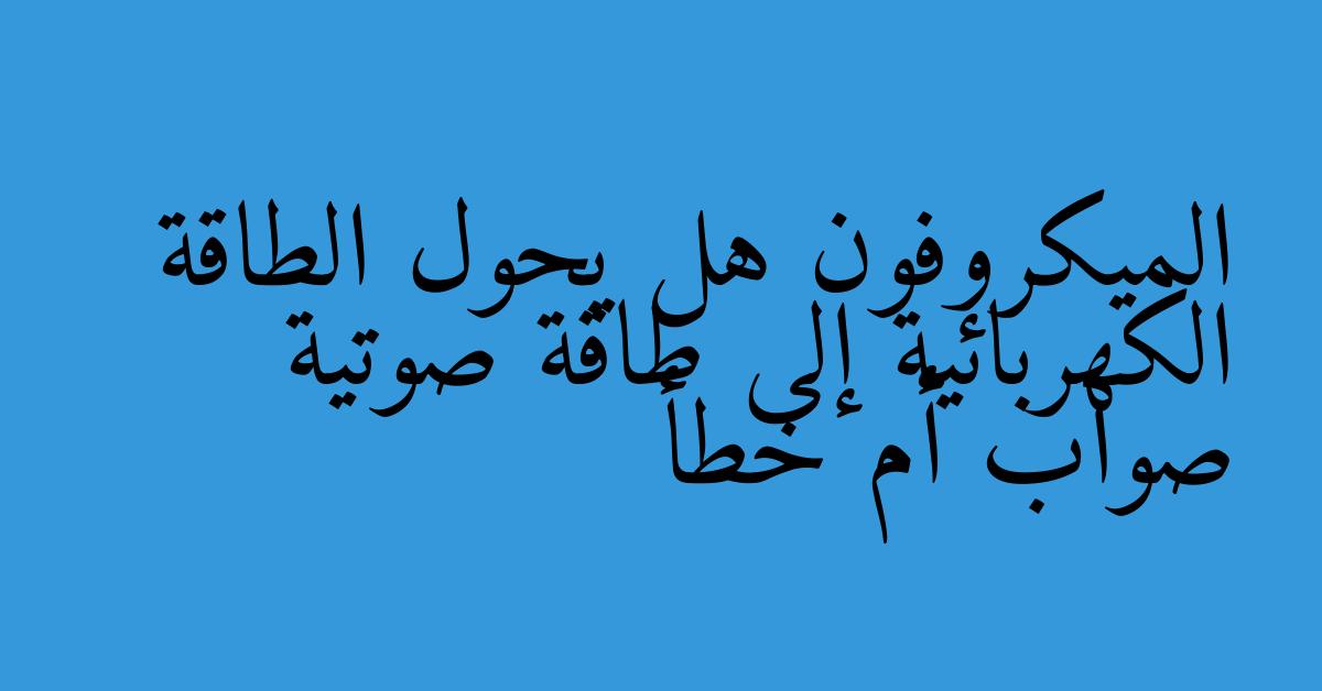 الميكروفون هل يحول الطاقة الكهربائية إلى طاقة صوتية صواب أم خطأ