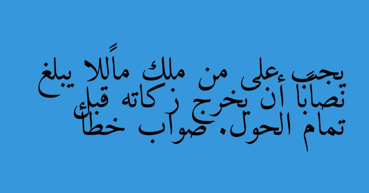 يجب على من ملك مالًا يبلغ نصابًا أن يخرج زكاته قبل تمام الحول. صواب خطأ
