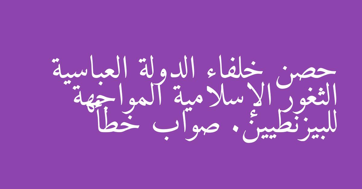حصن خلفاء الدولة العباسية الثغور الإسلامية المواجهة للبيزنطيين. صواب خطأ