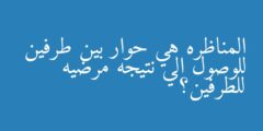 المناظره هي حوار بين طرفين للوصول الي نتيجه مرضيه للطرفين؟