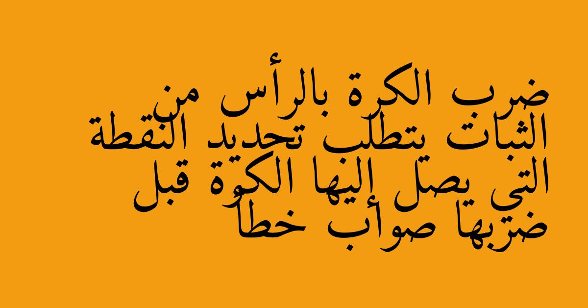 ضرب الكرة بالرأس من الثبات يتطلب تحديد النقطة التي يصل إليها الكرة قبل ضربها صواب خطأ