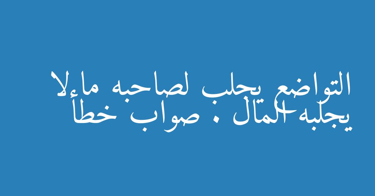 التواضع يجلب لصاحبه ما لا يجلبه المال . صواب خطأ
