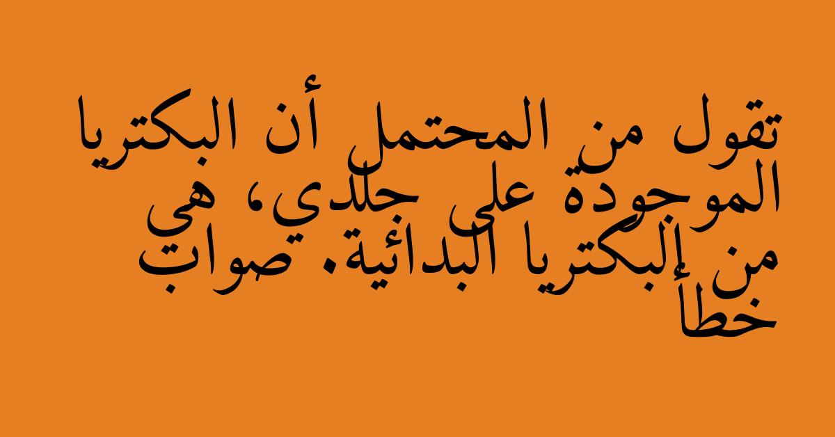 تقول من المحتمل أن البكتريا الموجودة على جلدي، هي من البكتريا البدائية. صواب خطأ