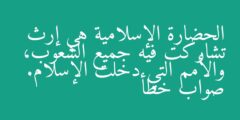 الحضارة الإسلامية هي إرث تشاركت فيه جميع الشعوب، والأمم التي دخلت الإسلام. صواب خطأ