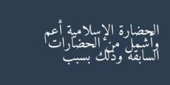 الحضارة الإسلامية أعم وأشمل من الحضارات السابقة وذلك بسبب