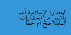 الحضارة الإسلامية أعم وأشمل من الحضارات السابقة صح ام خطأ