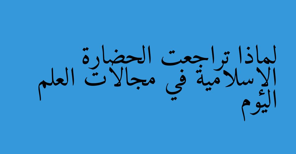 لماذا تراجعت الحضارة الإسلامية في مجالات العلم اليوم