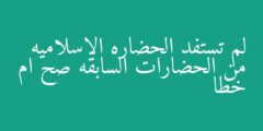 لم تستفد الحضاره الاسلاميه من الحضارات السابقه صح ام خطا