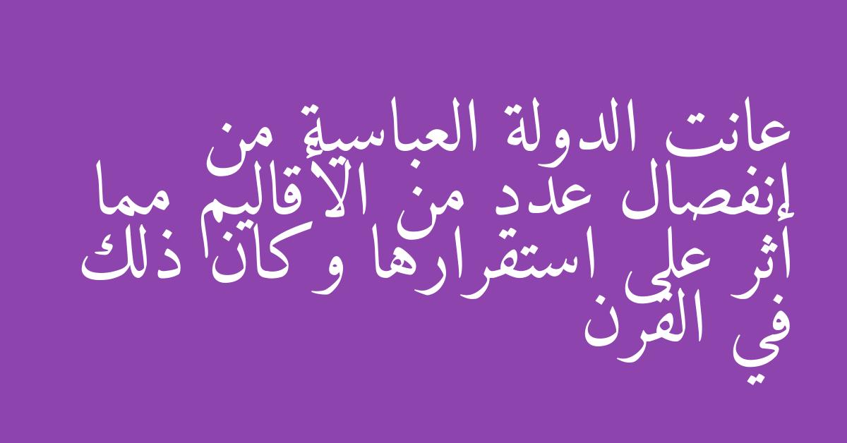 عانت الدولة العباسية من انفصال عدد من الأقاليم مما أثر على استقرارها وكان ذلك في القرن